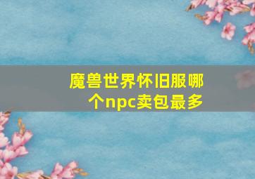 魔兽世界怀旧服哪个npc卖包最多