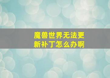 魔兽世界无法更新补丁怎么办啊