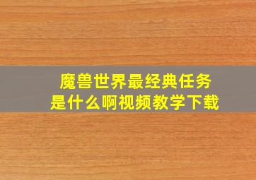 魔兽世界最经典任务是什么啊视频教学下载