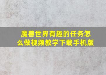 魔兽世界有趣的任务怎么做视频教学下载手机版