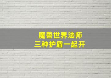 魔兽世界法师三种护盾一起开