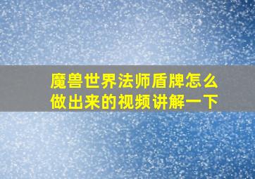 魔兽世界法师盾牌怎么做出来的视频讲解一下