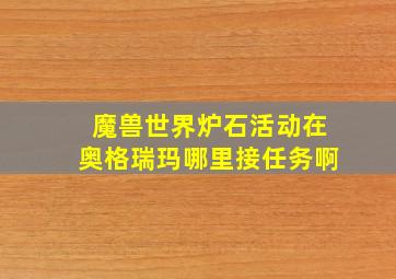 魔兽世界炉石活动在奥格瑞玛哪里接任务啊