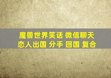 魔兽世界笑话 微信聊天 恋人出国 分手 回国 复合