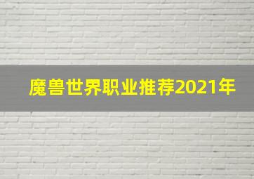 魔兽世界职业推荐2021年