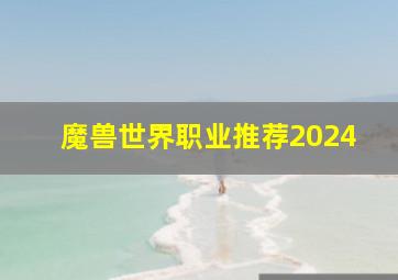 魔兽世界职业推荐2024