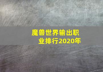 魔兽世界输出职业排行2020年