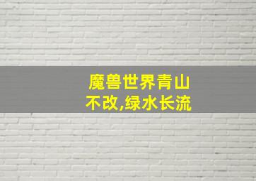 魔兽世界青山不改,绿水长流