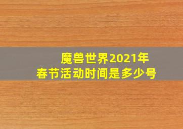 魔兽世界2021年春节活动时间是多少号