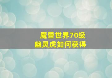 魔兽世界70级幽灵虎如何获得