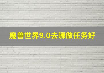 魔兽世界9.0去哪做任务好