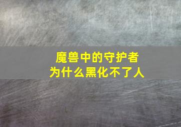 魔兽中的守护者为什么黑化不了人