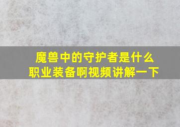 魔兽中的守护者是什么职业装备啊视频讲解一下