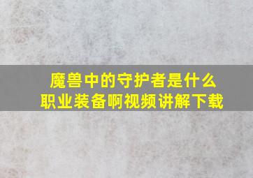 魔兽中的守护者是什么职业装备啊视频讲解下载