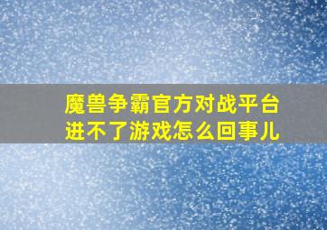 魔兽争霸官方对战平台进不了游戏怎么回事儿