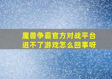 魔兽争霸官方对战平台进不了游戏怎么回事呀