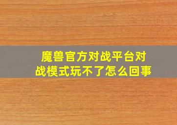 魔兽官方对战平台对战模式玩不了怎么回事