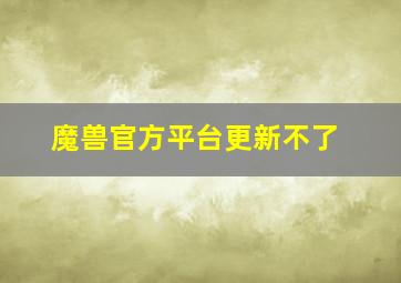 魔兽官方平台更新不了