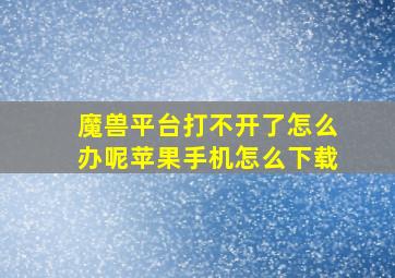 魔兽平台打不开了怎么办呢苹果手机怎么下载