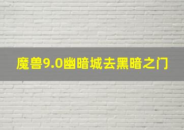 魔兽9.0幽暗城去黑暗之门