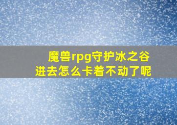 魔兽rpg守护冰之谷进去怎么卡着不动了呢