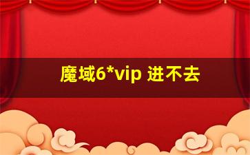 魔域6*vip 进不去