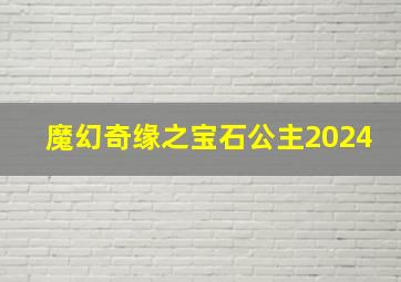 魔幻奇缘之宝石公主2024