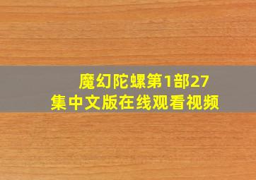 魔幻陀螺第1部27集中文版在线观看视频