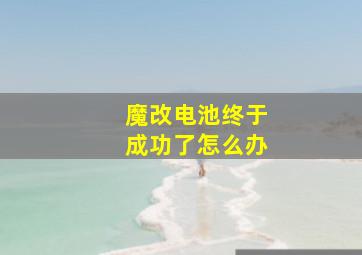 魔改电池终于成功了怎么办