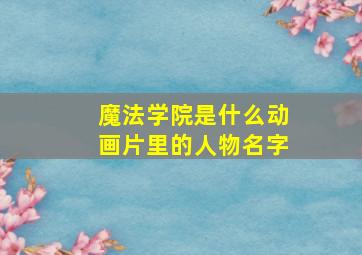 魔法学院是什么动画片里的人物名字