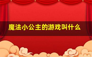 魔法小公主的游戏叫什么