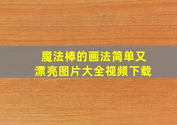 魔法棒的画法简单又漂亮图片大全视频下载