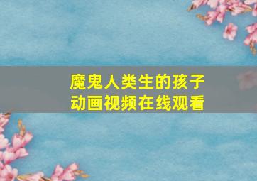 魔鬼人类生的孩子动画视频在线观看