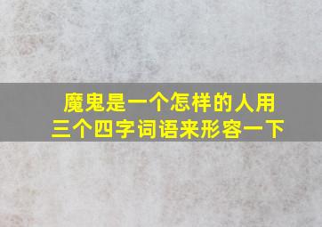 魔鬼是一个怎样的人用三个四字词语来形容一下