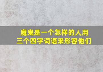 魔鬼是一个怎样的人用三个四字词语来形容他们