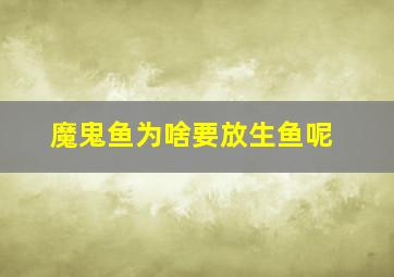 魔鬼鱼为啥要放生鱼呢