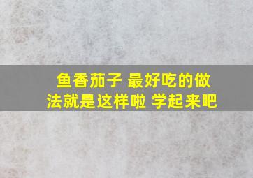 鱼香茄子 最好吃的做法就是这样啦 学起来吧