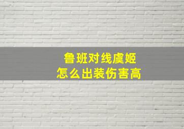 鲁班对线虞姬怎么出装伤害高