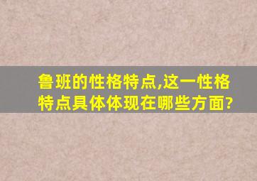 鲁班的性格特点,这一性格特点具体体现在哪些方面?