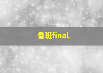 鲁班final