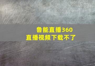 鲁能直播360直播视频下载不了