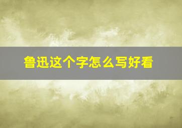 鲁迅这个字怎么写好看