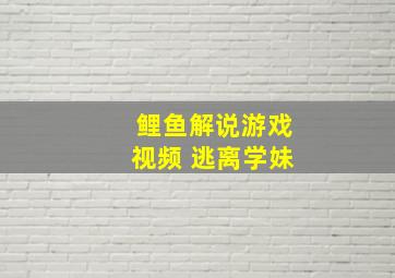 鲤鱼解说游戏视频 逃离学妹