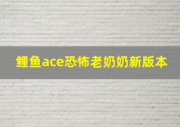 鲤鱼ace恐怖老奶奶新版本