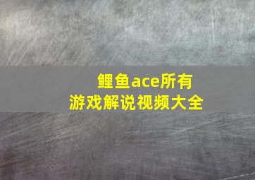 鲤鱼ace所有游戏解说视频大全