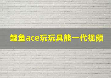 鲤鱼ace玩玩具熊一代视频