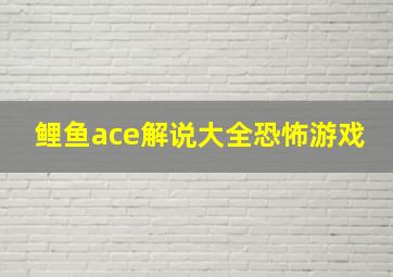 鲤鱼ace解说大全恐怖游戏