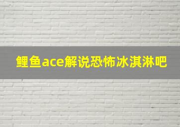 鲤鱼ace解说恐怖冰淇淋吧