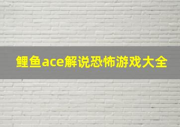 鲤鱼ace解说恐怖游戏大全