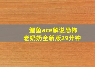 鲤鱼ace解说恐怖老奶奶全新版29分钟